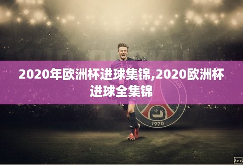 2020年欧洲杯进球集锦,2020欧洲杯进球全集锦