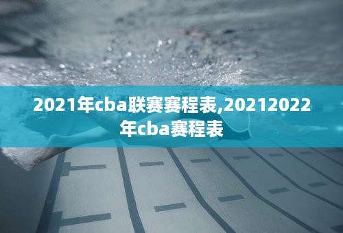 2021年cba联赛赛程表,20212022年cba赛程表