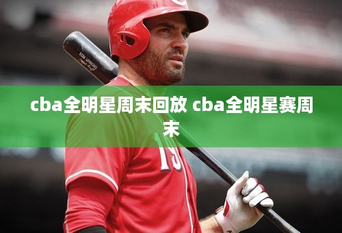 cba全明星周末回放 cba全明星赛周末