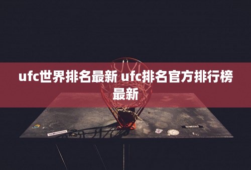 ufc世界排名最新 ufc排名官方排行榜最新