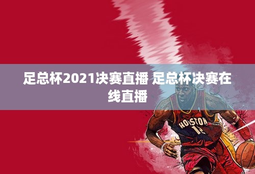 足总杯2021决赛直播 足总杯决赛在线直播