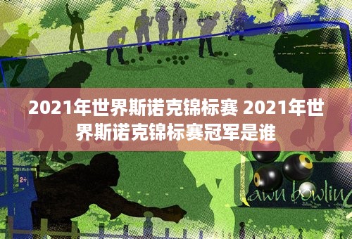 2021年世界斯诺克锦标赛 2021年世界斯诺克锦标赛冠军是谁