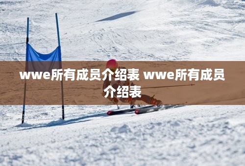 wwe所有成员介绍表 wwe所有成员介绍表