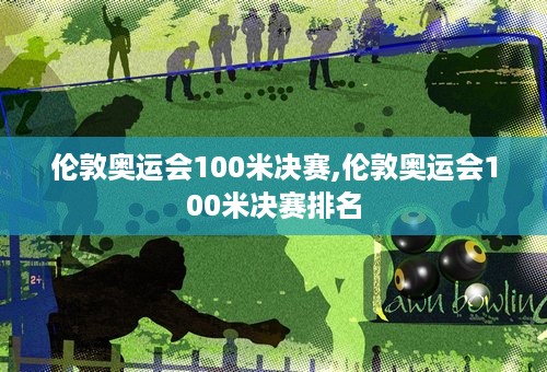 伦敦奥运会100米决赛,伦敦奥运会100米决赛排名