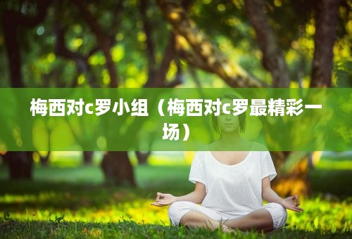 梅西对c罗小组（梅西对c罗最精彩一场）