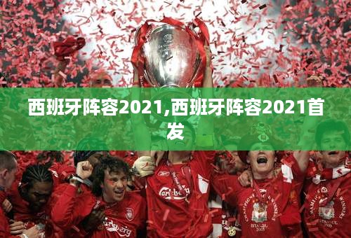 西班牙阵容2021,西班牙阵容2021首发