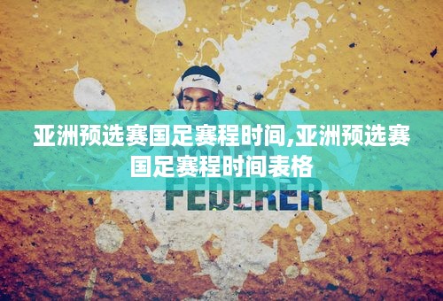 亚洲预选赛国足赛程时间,亚洲预选赛国足赛程时间表格