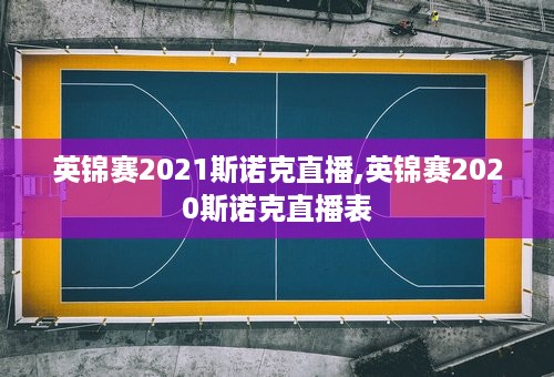 英锦赛2021斯诺克直播,英锦赛2020斯诺克直播表