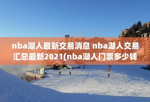 nba湖人最新交易消息 nba湖人交易汇总最新2021(nba湖人门票多少钱一张)