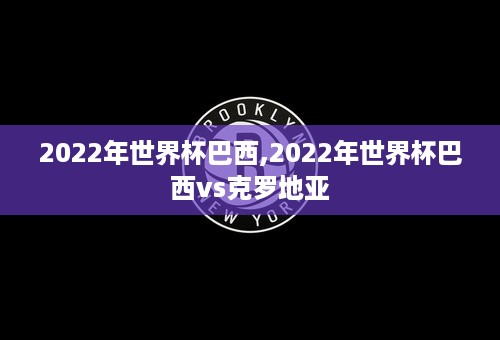 2022年世界杯巴西,2022年世界杯巴西vs克罗地亚