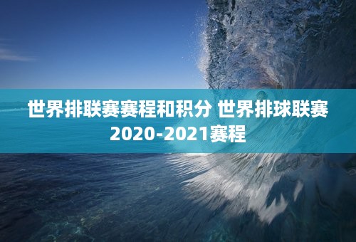 世界排联赛赛程和积分 世界排球联赛2020-2021赛程