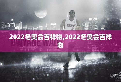 2022冬奥会吉祥物,2022冬奥会吉祥物