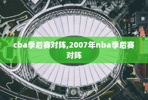 cba季后赛对阵,2007年nba季后赛对阵