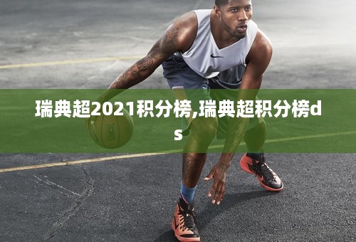 瑞典超2021积分榜,瑞典超积分榜ds