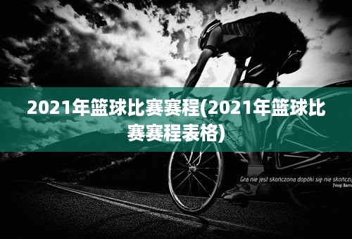 2021年篮球比赛赛程(2021年篮球比赛赛程表格)