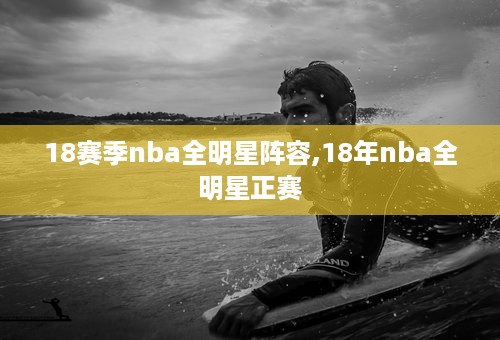 18赛季nba全明星阵容,18年nba全明星正赛