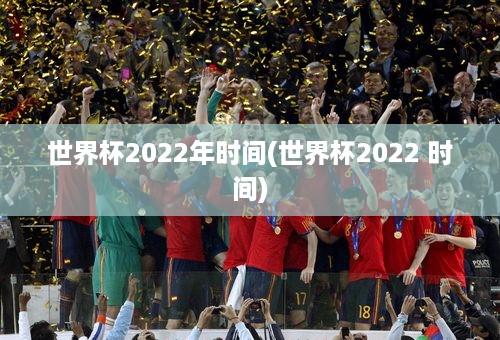 世界杯2022年时间(世界杯2022 时间)