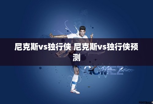 尼克斯vs独行侠 尼克斯vs独行侠预测