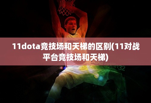 11dota竞技场和天梯的区别(11对战平台竞技场和天梯)