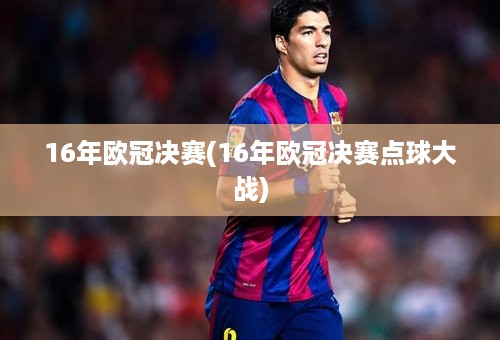 16年欧冠决赛(16年欧冠决赛点球大战)