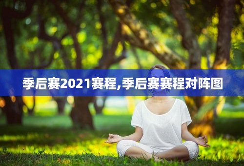 季后赛2021赛程,季后赛赛程对阵图