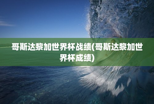 哥斯达黎加世界杯战绩(哥斯达黎加世界杯成绩)