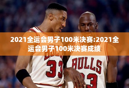 2021全运会男子100米决赛:2021全运会男子100米决赛成绩