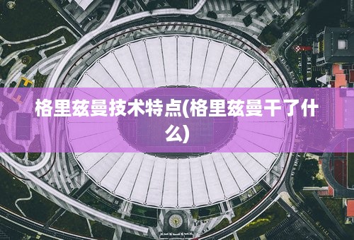 格里兹曼技术特点(格里兹曼干了什么)