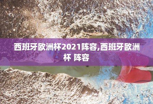 西班牙欧洲杯2021阵容,西班牙欧洲杯 阵容