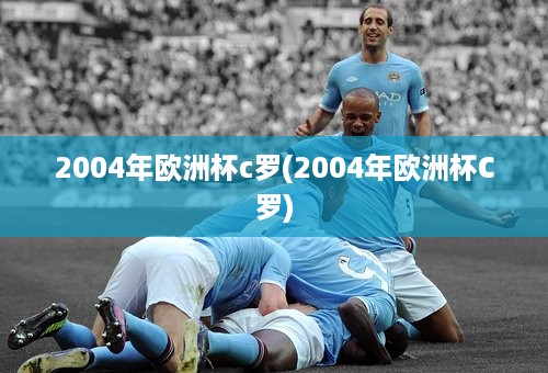 2004年欧洲杯c罗(2004年欧洲杯C罗)