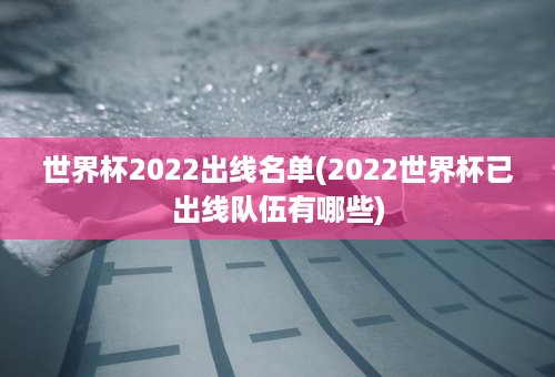 世界杯2022出线名单(2022世界杯已出线队伍有哪些)