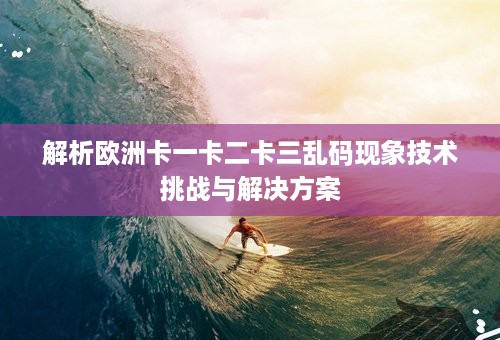 解析欧洲卡一卡二卡三乱码现象技术挑战与解决方案