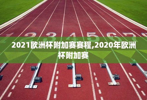 2021欧洲杯附加赛赛程,2020年欧洲杯附加赛