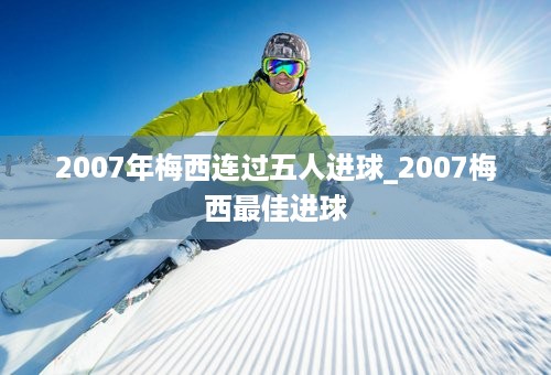 2007年梅西连过五人进球_2007梅西最佳进球