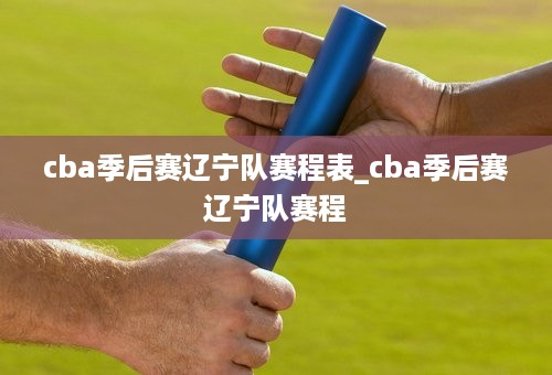 cba季后赛辽宁队赛程表_cba季后赛辽宁队赛程