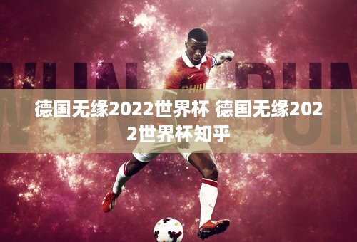 德国无缘2022世界杯 德国无缘2022世界杯知乎