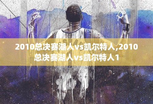 2010总决赛湖人vs凯尔特人,2010总决赛湖人vs凯尔特人1