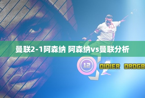 曼联2-1阿森纳 阿森纳vs曼联分析