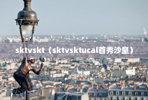 sktvskt（sktvsktucal首秀沙皇）