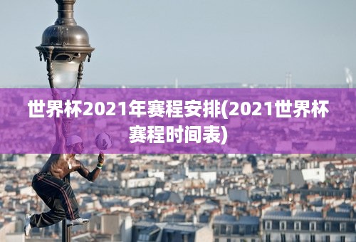 世界杯2021年赛程安排(2021世界杯赛程时间表)