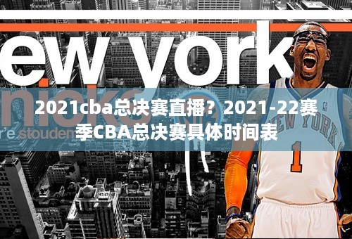 2021cba总决赛直播？2021-22赛季CBA总决赛具体时间表