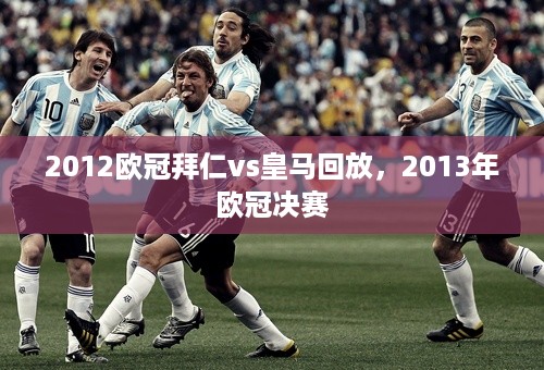 2012欧冠拜仁vs皇马回放，2013年欧冠决赛