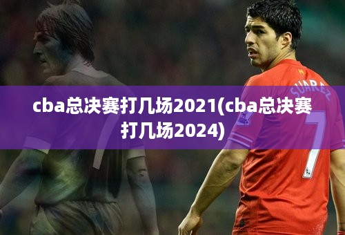 cba总决赛打几场2021(cba总决赛打几场2024)