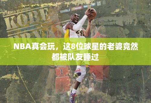 NBA真会玩，这8位球星的老婆竟然都被队友睡过