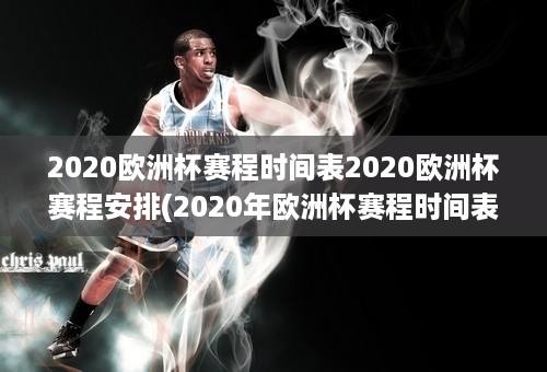 2020欧洲杯赛程时间表2020欧洲杯赛程安排(2020年欧洲杯赛程时间表(完整版))