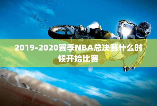 2019-2020赛季NBA总决赛什么时候开始比赛