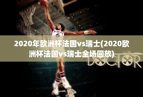 2020年欧洲杯法国vs瑞士(2020欧洲杯法国vs瑞士全场回放)