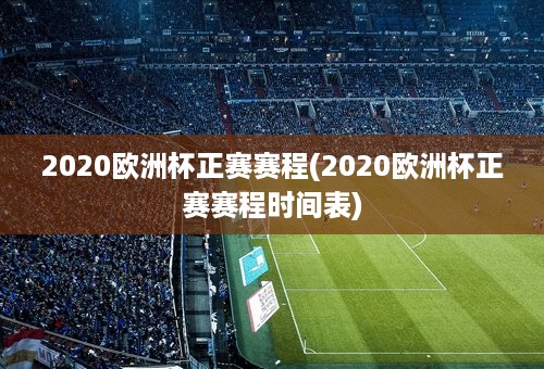 2020欧洲杯正赛赛程(2020欧洲杯正赛赛程时间表)