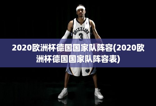 2020欧洲杯德国国家队阵容(2020欧洲杯德国国家队阵容表)