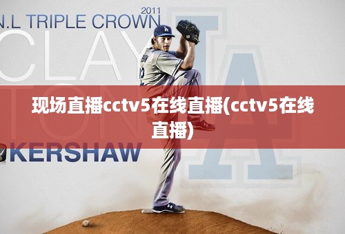 现场直播cctv5在线直播(cctv5在线直播)